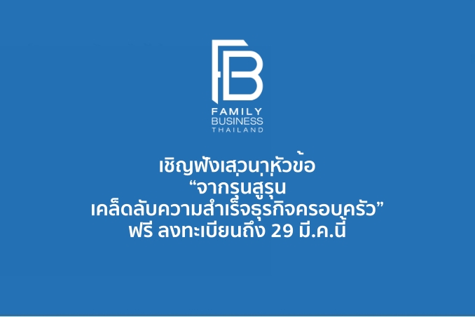 Family Business Thailand เชิญฟังเสวนาหัวข้อ “จากรุ่นสู่รุ่น…เคล็ดลับความสำเร็จธุรกิจครอบครัว” ฟรี ลงทะเบียนถึง 29 มี.ค.นี้