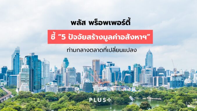 พลัส พร็อพเพอร์ตี้ ชี้ “5 ปัจจัยสร้างมูลค่าอสังหาฯ” ท่ามกลางตลาดที่เปลี่ยนแปลง